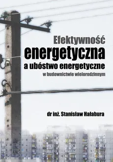 Efektywność energetyczna a ubóstwo energetyczne w budownictwie wielorodzinnym - EFEKTYWNOŚĆ ENERGETYCZNA WAŻNYM ELEMENTEM W WALCE Z UBÓSTWEM ENERGETYCZNYM - Stanisław Hałabura