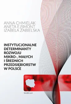 Instytucjonalne determinanty rozwoju mikro-, małych i średnich przedsiębiorstw w Polsce - Aneta Ejsmont, Chmielak Anna, Zabielska Izabela