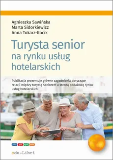 Turysta senior na rynku usług hotelarskich - Agnieszka Sawińska, Anna Tokarz-Kocik, Marta Sidorkiewicz