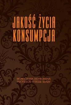Jakość życia. Konsumpcja. Monografia dedykowana Profesor Teresie Słaby - Anna Dąbrowska, Bogdan Mróz, Mirosława Janoś-Kresło, Rafał Kasprzak