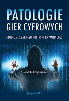 Patologie gier cyfrowych. Studium z zakresu polityki kryminalnej - Wojciech Kasprzak