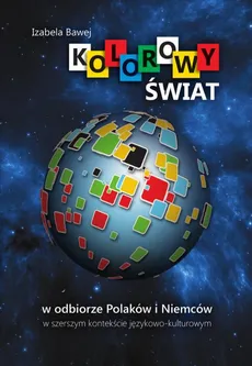Kolorowy świat w odbiorze Polaków i Niemców w szerszym kontekście językowo-kulturowym - Izabela Bawej