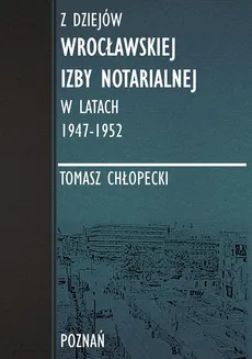 Z dziejów Wrocławskiej Izby Notarialnej w latach 1947-1952 - Spis Treści + Wstęp - Tomasz Chłopecki