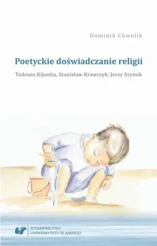 Poetyckie doświadczanie religii. Tadeusz Kijonka, Stanisław Krawczyk, Jerzy Szymik - 01 Tadeusz Kijonka - Dominik Chwolik