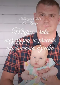 Miejsce i rola mężczyzny w procesie wychowania dziecka - Ewa Zawieja, Katarzyna Skiba