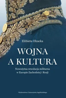 Wojna a kultura. Rola czynników kulturowych w nowożytnej rewolucji militarnej - Elżbieta Olzacka