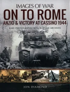 On to Rome: Anzio and Victory at Cassino, 1944 - Jon Diamond