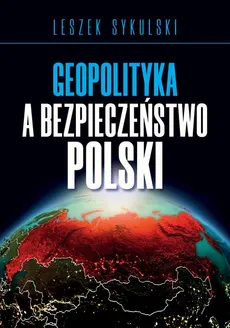 Geopolityka a bezpieczeństwo Polski - Leszek Sykulski