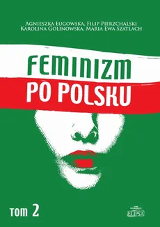 Feminizm po polsku Tom 2 - Agnieszka Ługowska, Filip Pierzchalski, Karolina Golinowska, Maria Ewa Szatlach
