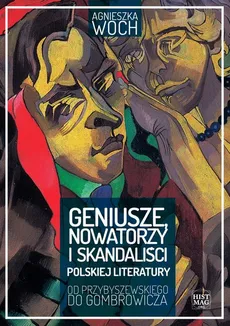 Geniusze, nowatorzy i skandaliści polskiej literatury. Od Przybyszewskiego do Gombrowicza - Agnieszka Woch