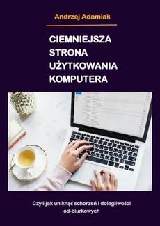 Ciemniejsza strona użytkowania komputera - Andrzej Adamiak