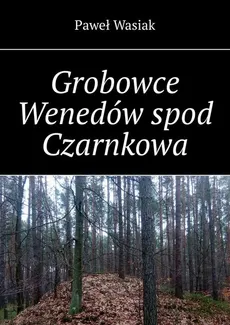 Grobowce Wenedów spod Czarnkowa - Paweł Wasiak