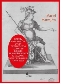 Zbiory materiałów życia publicznego jako typ książki rękopiśmiennej w czasach staropolskich (1660-1760) - Maciej Matwijów