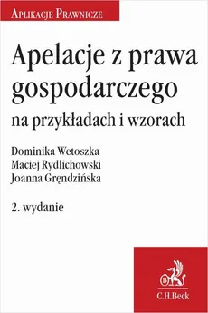 Apelacje z prawa gospodarczego na przykładach i wzorach. Wydanie 2 - Dominika Wetoszka, Joanna Gręndzińska, Maciej Rydlichowski