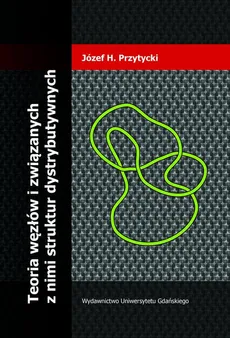 Teoria węzłów i związanych z nimi struktur dystrybutywnych - Józef H. Przytycki