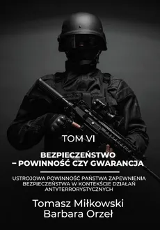 Bezpieczeństwo – powinność czy gwarancja tom vi ustrojowa powinność państwa zapewnienia bezpieczeństwa w kontekście działań antyterrorystycznych - Barbara Orzeł, Tomasz Miłkowski