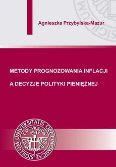 Metody prognozowania inflacji a decyzje polityki pieniężnej - Agnieszka Przybylska-Mazur