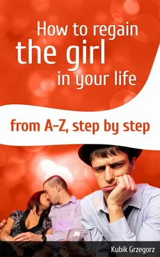 How To Regain The Girl In Your Life From A-Z,Step by Step - Grzegorz Kubik