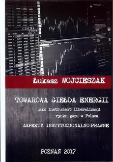 Towarowa giełda energii jako instrument liberalizacji rynku gazu w Polsce - Łukasz Wojcieszak