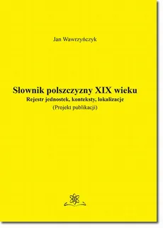 Słownik polszczyzny XIX wieku. Rejestr jednostek, konteksty, lokalizacje - Jan Wawrzyńczyk