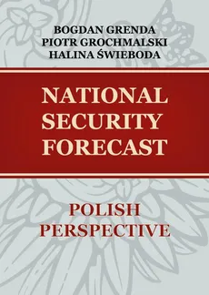 NATIONAL SECURITY FORECAST– POLISH PERSPECTIVE - SCENARIOS OF STRATEGIC GAMES - Bogdan Grenda, Halina Świeboda, Piotr Grochmalski