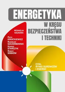 Energetyka w kręgu bezpieczeństwa i techniki - Spis Treści + Wstęp - Konrad Stańczyk, Piotr Kwiatkiewicz, Radosław Szczerbowski, Robert Sobków