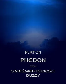 Phedon, czyli o nieśmiertelności duszy - Platon