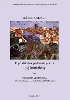 Dydaktyka polonistyczna i jej konteksty. Cz. 1. Filozofia - historia - psychologia - otoczenie społeczne - Elżbieta M. Kur