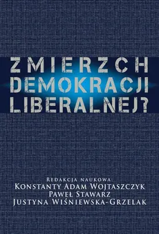 Zmierzch demokracji liberalnej? - Justyna Wiśniewska Grzelak, Konstanty Adam Wojtaszczyk, Paweł Stawarz