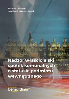 Nadzór właścicielski spółek komunalnych o statusie podmiotu wewnętrznego - Karolina Chrabąszcz-Sarad, Kazimierz Barwacz