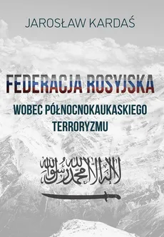 Federacja rosyjska wobec północnokaukaskiego terroryzmu - Terroryzm islamski na Kaukazie Północnym - Jarosław Kardaś