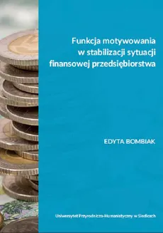 Funkcja motywowania w stabilizacji sytuacji finansowej przedsiębiorstwa - Edyta Bombiak