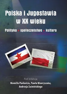 Polska i Jugosławia w XX wieku. Polityka. Społeczeństwo. Kultura