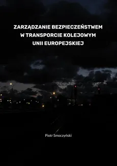 Zarządzanie bezpieczeństwem w transporcie kolejowym Unii Europejskiej - Piotr Smoczyński