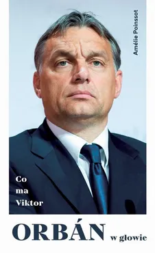 Co ma Viktor Orbán w głowie - Amélie Poinssot
