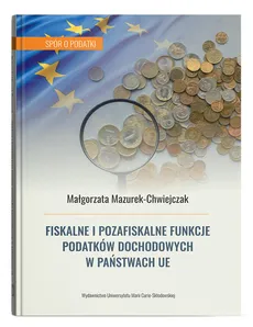 Fiskalne i pozafiskalne funkcje podatków dochodowych w państwach UE - Małgorzata Mazurek-Chwiejczak