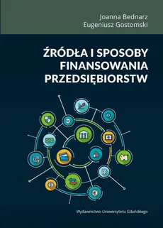 Źródła i sposoby finansowania przedsiębiorstw - Eugeniusz Gostomski, Joanna Bednarz