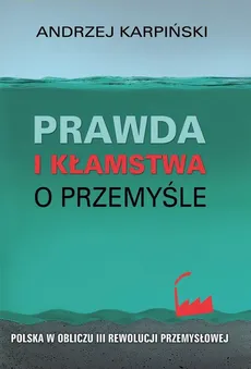 Prawda i kłamstwa o przemyśle - Andrzej Karpiński