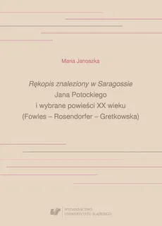 „Rękopis znaleziony w Saragossie” Jana Potockiego i wybrane powieści XX wieku (Fowles – Rosendorfer – Gretkowska) - Maria Janoszka