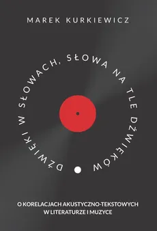 Dźwięki w słowach, słowa na tle dźwięków. O korelacjach akustyczno-tekstowych w literaturze i muzyce - Marek Kurkiewicz