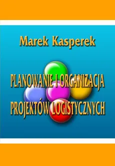 Planowanie i organizacja projektów logistycznych - Marek Kasperek