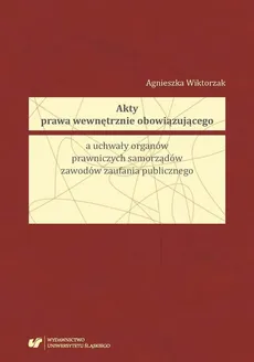 Akty prawa wewnętrznie obowiązującego a uchwały organów prawniczych samorządów zawodów zaufania publicznego - Agnieszka Wiktorzak