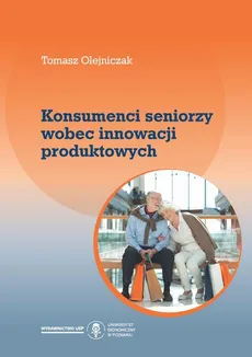 Konsumenci seniorzy wobec innowacji produktowych - Tomasz Olejniczak