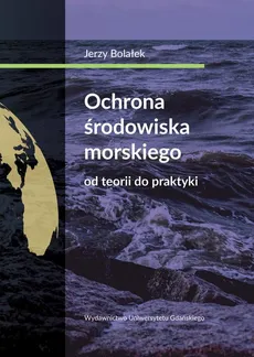 Ochrona środowiska morskiego Od teorii do praktyki - Jerzy Bolałek