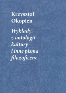 Wykłady z ontologii kultury i inne pisma filozoficzne - Krzysztof Okopień