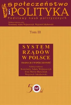 Społeczeństwo i polityka. Podstawy nauk politycznych. Tom III. System rządów w Polsce - Ewa Maria Marciniak, Konstanty Adam Wojtaszczyk, Wojciech Jakubowski