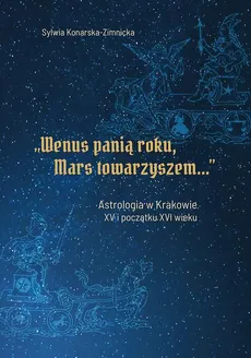 "Wenus panią roku, Mars towarzyszem". Astrologia w Krakowie w XV i początku XVI wieku - Sylwia Konarska-Zimnicka