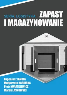 Zapasy i magazynowanie - Ekonomika magazynowa - Eugeniusz Januła, Małgorzata Kasińska, Marek Laskowski, Piotr Kwiatkiewicz