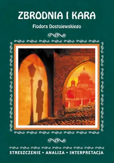Zbrodnia i kara Fiodora Dostojewskiego. Streszczenie, analiza, interpretacja - zespół redakcyjny