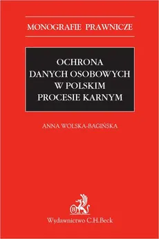 Ochrona danych osobowych w polskim procesie karnym - Anna Wolska-Bagińska